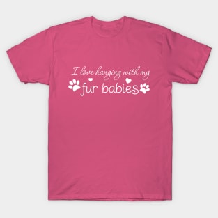 I love hanging with my fur babies T-Shirt